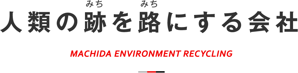 人類の跡を路にする会社 / MACHIDA ENVIRONMENT RECYCLING